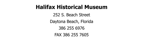 Halifax Historical Museum 252 S. Beach Street Daytona Beach, Florida 386 255 6976 FAX 386 255 7605